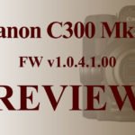 Canon C300MkII Firmware v1.0.4.1.00 Review